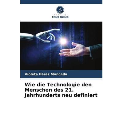 Wie die Technologie den Menschen des 21. Jahrhunderts neu definiert, Taschenbuch von Violeta Pérez Moncada, Verlag Unser Wissen, 978-620-6-37178-6