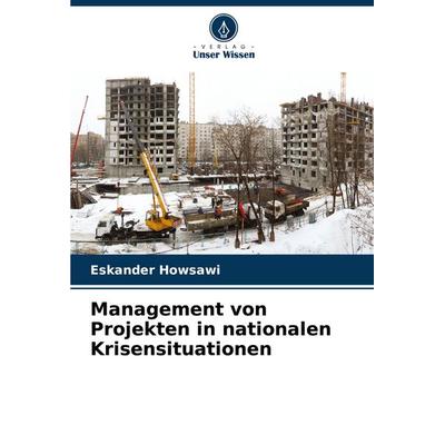 Management von Projekten in nationalen Krisensituationen, Taschenbuch von Eskander Howsawi, Verlag Unser Wissen, 978-620-8-52370-1
