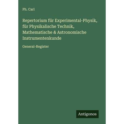 Repertorium für Experimental-Physik, für Physikalische Technik, Mathematische & Astronomische Instrumentenkunde, Gebundene Ausgabe von Ph. Carl,