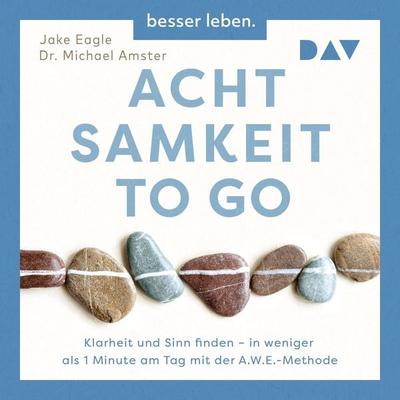 Achtsamkeit to Go. Klarheit und Sinn finden – in weniger als 1 Minute pro Tag mit der A.W.E.-Methode - Jake Eagle,Michael Amster, Audio, 9783742429520