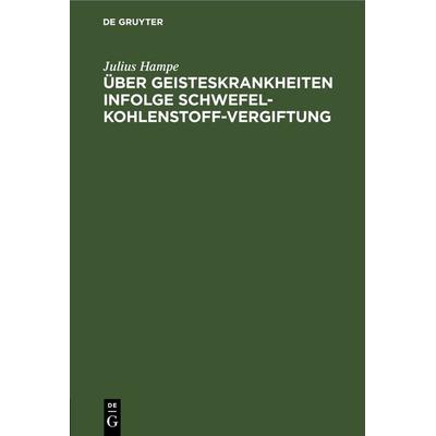 Über Geisteskrankheiten infolge Schwefelkohlenstoff-Vergiftung, Gebundene Ausgabe von Julius Hampe, De Gruyter, 978-3-11-266385-1