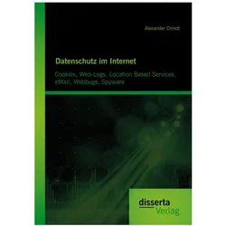 Datenschutz im Internet: Cookies, Web-Logs, Location Based Services, eMail, Webbugs, Spyware, Fachbücher von Alexander Christl