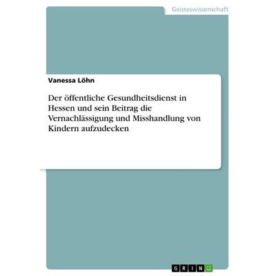 Der öffentliche Gesundheitsdienst in Hessen und sein Beitrag die Vernachlässigung und Misshandlung von Kindern aufzudecken, Taschenbuch von Vanessa