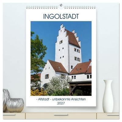 Ingolstadt - Altstadt - unbekannte Ansichten (hochwertiger Premium Wandkalender 2027 DIN A2 hoch), Kunstdruck in Hochglanz