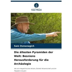 Die ältesten Pyramiden der Welt: Bosniens Herausforderung für die Archäologie, Reisebücher von Sam Osmanagich