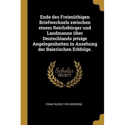 Ende Des Freimüthigen Briefwechsels Zwischen Einem Reichsbürger Und Landmanne Über Deutschlands Jetzige Angelegenheiten in Ansehung Der Baierischen
