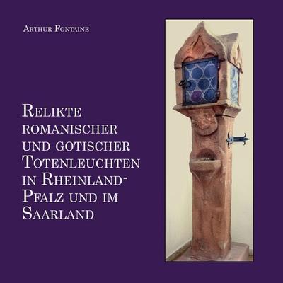 Relikte romanischer und gotischer Totenleuchten in Rheinland-Pfalz und im Saarland, Taschenbuch von Arthur Fontaine, BoD – Books on Demand,