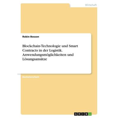 Blockchain-Technologie und Smart Contracts in der Logistik. Anwendungsmöglichkeiten und Lösungsansätze, Taschenbuch von Robin Bosson, GRIN,