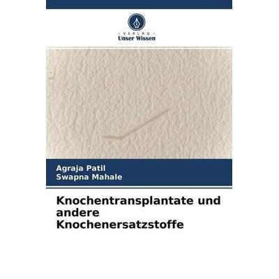 Knochentransplantate und andere Knochenersatzstoffe, Taschenbuch von Agraja Patil,Swapna Mahale, Verlag Unser Wissen, 978-620-4-27227-6