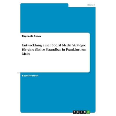 Entwicklung einer Social Media Strategie für eine fiktive Strandbar in Frankfurt am Main, Taschenbuch von Raphaela Rosca, GRIN, 978-3-346-97140-1