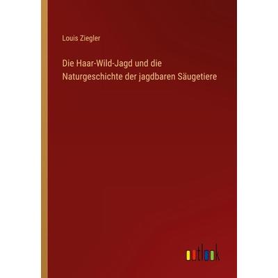 Die Haar-Wild-Jagd und die Naturgeschichte der jagdbaren Säugetiere, Taschenbuch von Louis Ziegler, Outlook, 978-3-368-41552-5