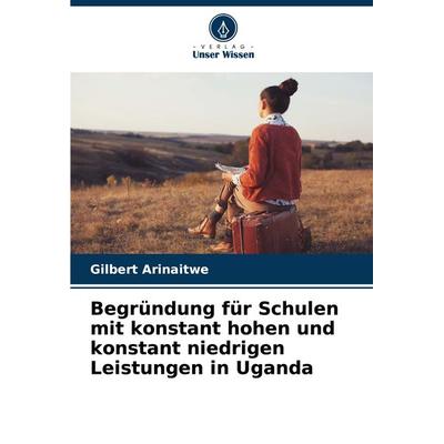 Begründung für Schulen mit konstant hohen und konstant niedrigen Leistungen in Uganda, Taschenbuch von Gilbert Arinaitwe, Verlag Unser Wissen,