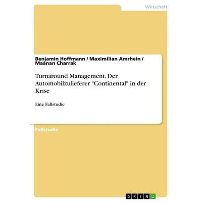 Turnaround Management. Der Automobilzulieferer 'Continental' in der Krise, Taschenbuch von Benjamin Hoffmann,Maximilian Amrhein,Maanan Charrak, GRIN,