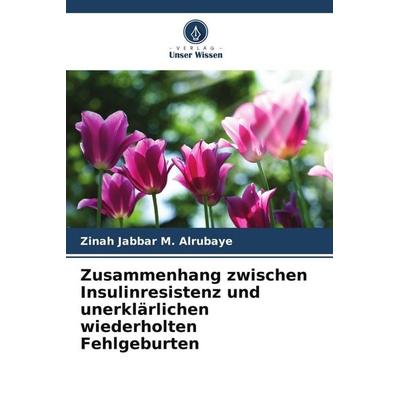 Zusammenhang zwischen Insulinresistenz und unerklärlichen wiederholten Fehlgeburten, Taschenbuch von Zinah Jabbar M. Alrubaye, Verlag Unser Wissen,