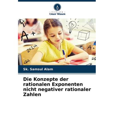 Die Konzepte der rationalen Exponenten nicht negativer rationaler Zahlen, Taschenbuch von Sk. Samsul Alam, Verlag Unser Wissen, 978-620-7-97979-0
