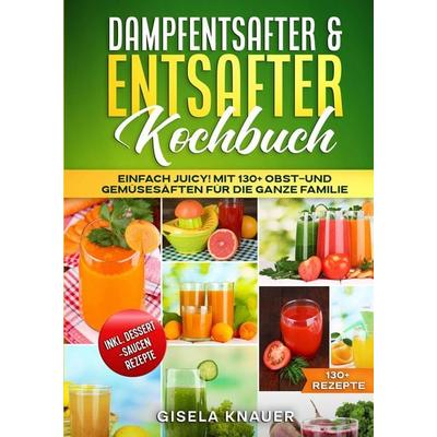 Dampfentsafter & Entsafter Kochbuch, Gebundene Ausgabe von Gisela Knauer, Tredition, 978-3-384-70634-8
