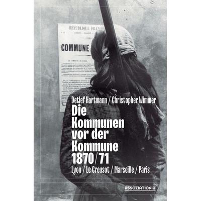 Die Kommunen vor der Kommune 1870/71, Taschenbuch von Detlef Hartmann,Christopher Wimmer, Assoziation A, 978-3-86241-483-3