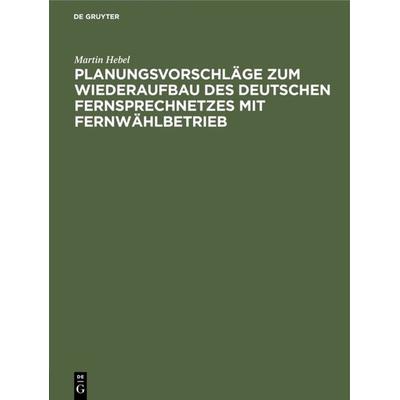Planungsvorschläge zum Wiederaufbau des deutschen Fernsprechnetzes mit Fernwählbetrieb, Gebundene Ausgabe von Martin Hebel, De Gruyter Oldenbourg,