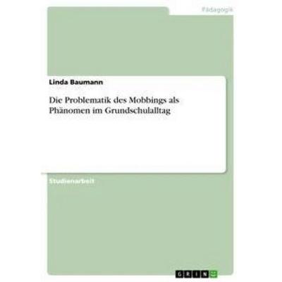 Die Problematik des Mobbings als Phänomen im Grundschulalltag, Taschenbuch von Linda Baumann, GRIN, 978-3-668-72833-2