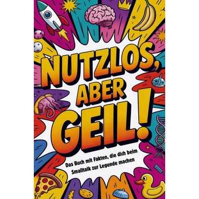 Nutzlos aber Geil | Das Buch mit Fakten, die dich beim Smalltalk zur Legende machen, Taschenbuch von Dörti Härrie, BoD - Books on Demand,