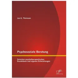 Psychosoziale Beratung: Zwischen psychotherapeutischen Grundideen und eigenen Entwicklungen, Fachbücher von Jan G. Thivissen