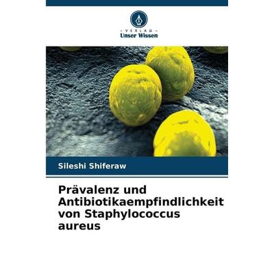 Prävalenz und Antibiotikaempfindlichkeit von Staphylococcus aureus, Taschenbuch von Sileshi Shiferaw, Verlag Unser Wissen