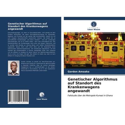 Genetischer Algorithmus auf Standort des Krankenwagens angewandt, Taschenbuch von Gordon Amoako, Verlag Unser Wissen, 978-620-2-91391-1