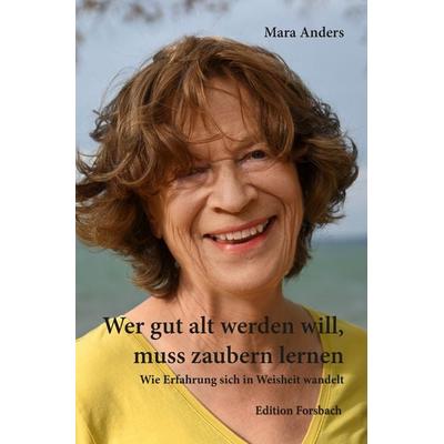 Wer gut alt werden will, muss zaubern lernen, Taschenbuch von Mara Anders, Edition Forsbach, 978-3-95904-268-0