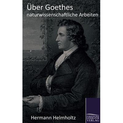Über Goethes naturwissenschaftliche Arbeiten, Taschenbuch von Hermann Helmholtz, Europäischer Literaturverlag, 978-3-86267-110-6