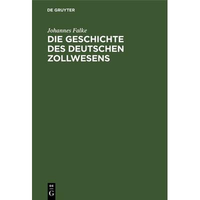Die Geschichte des deutschen Zollwesens, Gebundene Ausgabe von Johannes Falke, De Gruyter, 978-3-11-236599-1