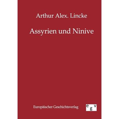 Assyrien und Ninive, Taschenbuch von Arthur Alex Lincke, Europäischer Geschichtsverlag, 978-3-86382-247-7