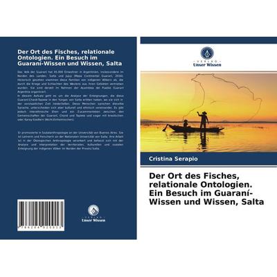 Der Ort des Fisches, relationale Ontologien. Ein Besuch im Guaraní-Wissen und Wissen, Salta, Taschenbuch von Cristina Serapio, Verlag Unser Wissen,