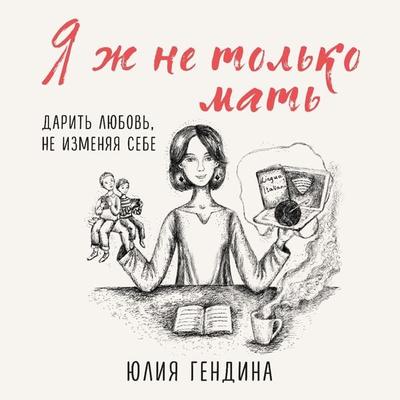 YA zh ne tol'ko mat'. Darit' lyubov'; ne izmenyaya sebe - Yulia Gendina, Audio, 9785041875121