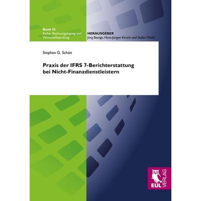 Praxis der IFRS 7-Berichterstattung bei Nicht-Finanzdienstleistern, Taschenbuch von Stephan G. Schön, Josef Eul Verlag, 978-3-8441-0182-9