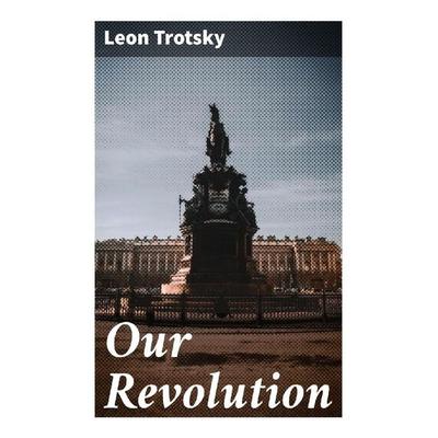 Our Revolution, Taschenbuch von Leon Trotsky, Good Press, 978-80-272-9243-1