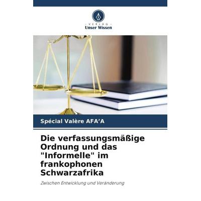 Die verfassungsmäßige Ordnung und das 'Informelle' im frankophonen Schwarzafrika, Taschenbuch von Spécial Valère AFA'A; Verlag Unser Wissen,