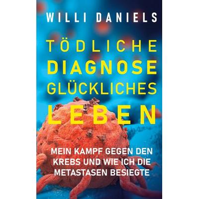 Tödliche Diagnose. Glückliches Leben., Taschenbuch von Willi Daniels, BoD – Books on Demand, 978-3-7526-2966-8