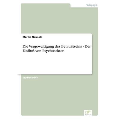 Die Vergewaltigung des Bewußtseins - Der Einfluß von Psychosekten, Taschenbuch von Marika Neunass, GRIN, 978-3-8386-1945-3