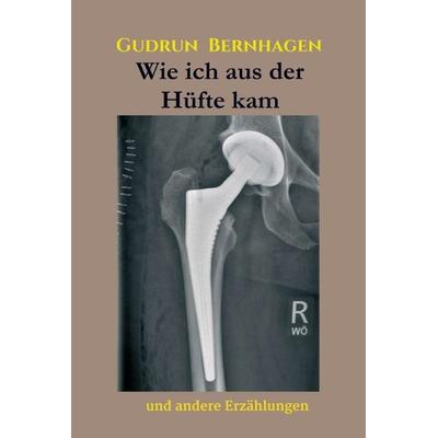 Wie ich aus der Hüfte kam, Gebundene Ausgabe von Gudrun Bernhagen, Tredition, 978-3-347-04330-5