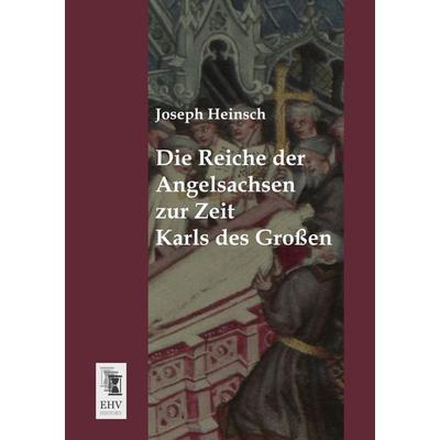 Die Reiche der Angelsachsen zur Zeit Karls des Großen, Taschenbuch von Joseph Heinsch, EHV-History, 978-3-95564-658-5