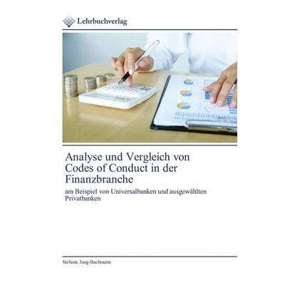 Analyse und Vergleich von Codes of Conduct in der Finanzbranche, Taschenbuch von Stefanie Jung-Bachmann, Lehrbuchverlag, 978-620-0-44658-9