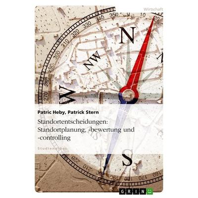 Standortentscheidungen: Standortplanung, -bewertung und -controlling, Taschenbuch von Patric Heby,Patrick Stern, GRIN, 978-3-638-70511-0