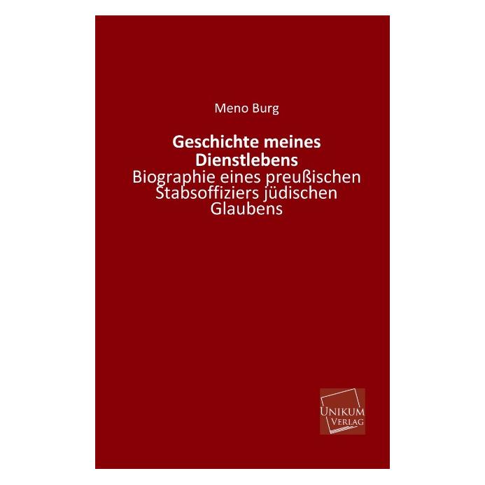 Unikum Geschichte meines Dienstlebens - Biographie eines preussischen Stabsoffiziers jüdischen Glaubens (Deutsch, Softcover, Meno Burg) (55426632)