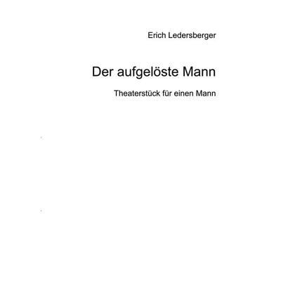 Der aufgelöste Mann, Taschenbuch von Erich Ledersberger, BoD – Books on Demand, 978-3-7528-4809-0