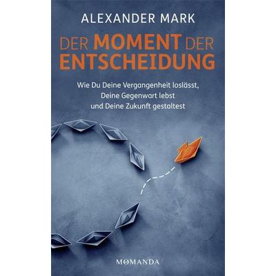 Der Moment der Entscheidung, Gebundene Ausgabe von Alexander Mark, Momanda, 978-3-95628-055-9