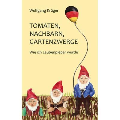Tomaten, Nachbarn, Gartenzwerge, Taschenbuch von Wolfgang Krüger, BoD – Books on Demand, 978-3-7347-7491-1