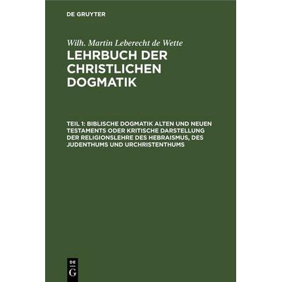 Biblische Dogmatik Alten und Neuen Testaments Oder kritische Darstellung der Religionslehre des Hebraismus, des Judenthums und Urchristenthums,