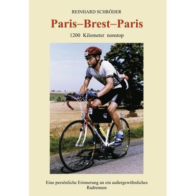 Paris - Brest - Paris: 1200 km nonstop, Eine persönliche Erinnerung an ein außerge..., Taschenbuch von Reinhard Schröder, BoD – Books on Demand,
