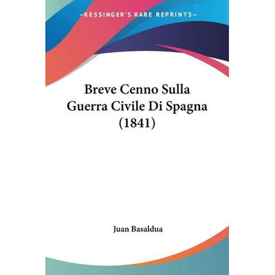 Breve Cenno Sulla Guerra Civile Di Spagna (1841), Taschenbuch von Juan Basaldua, Kessinger Publishing, LLC, 978-1-160-33071-8