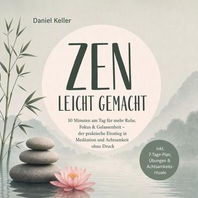 Zen leicht gemacht: 10 Minuten am Tag für mehr Ruhe, Fokus & Gelassenheit – der praktische Einstieg in Meditation und Achtsamkeit ohne Druck – inkl.